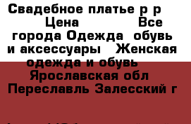 Свадебное платье р-р 46-50 › Цена ­ 22 000 - Все города Одежда, обувь и аксессуары » Женская одежда и обувь   . Ярославская обл.,Переславль-Залесский г.